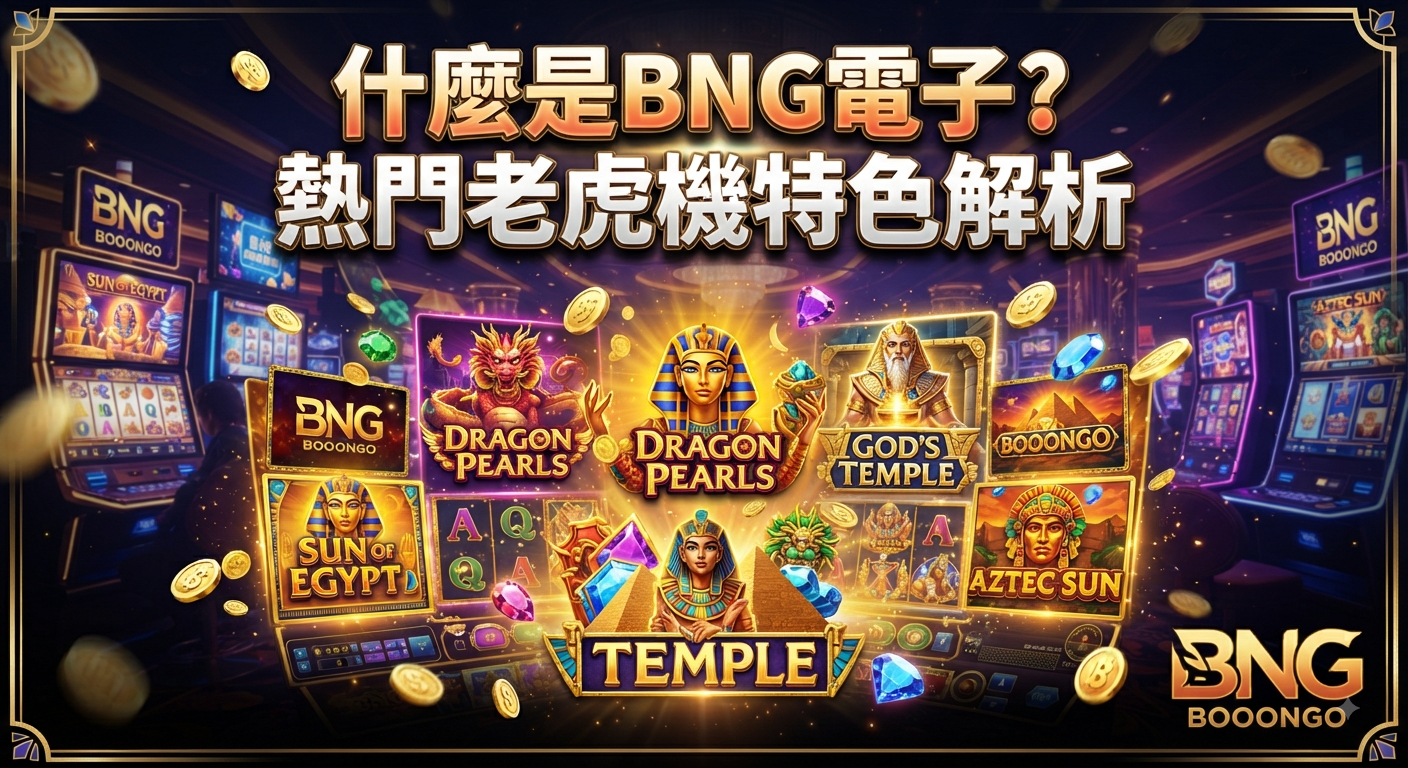 什麼是BNG電子?熱門老虎機特色解析